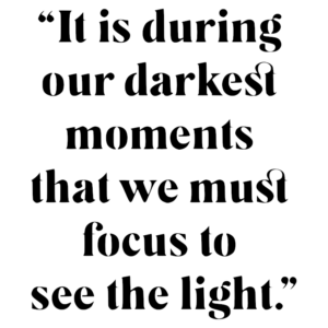 It is during our darkest moments.........